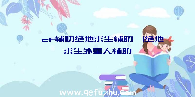 「cf辅助绝地求生辅助」|绝地求生外星人辅助